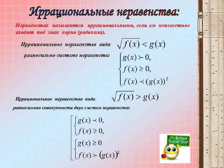 Неравенства называются иррациональными, если его неизвестное входит под знак корня (радикала). Иррациональное неравенство вида