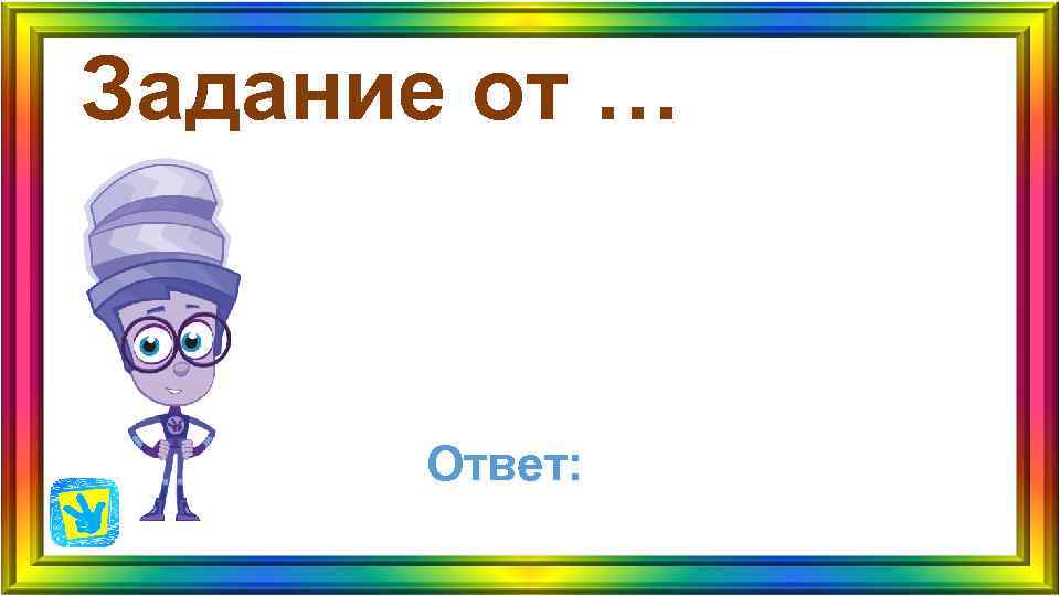 Задание от … Ответ: Задание от … Ответ: