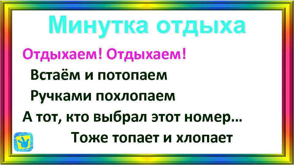 Минутка отдыха Отдыхаем! Встаём и потопаем Ручками похлопаем А тот, кто выбрал Минутка отдыха Отдыхаем! Встаём и потопаем Ручками похлопаем А тот, кто выбрал