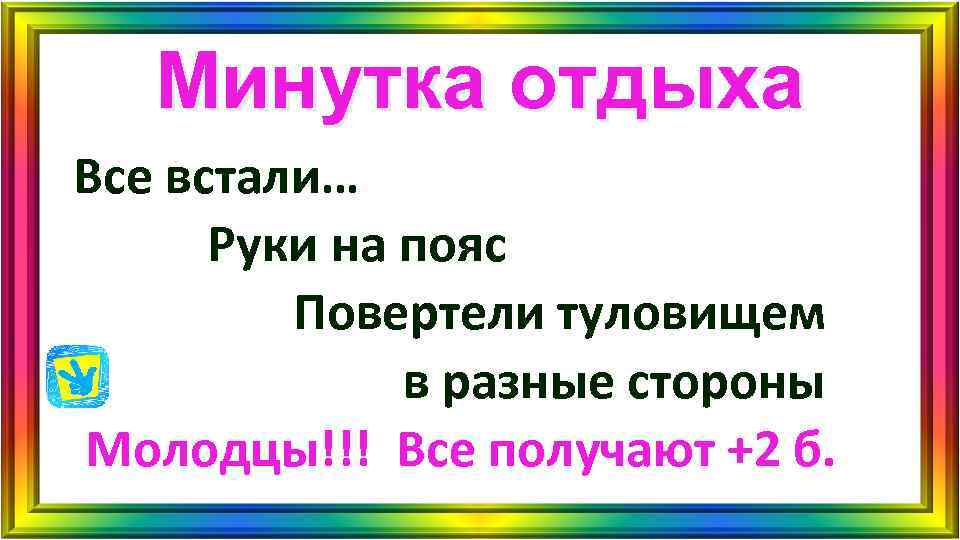 Минутка отдыха Все встали… Руки на пояс Повертели туловищем Минутка отдыха Все встали… Руки на пояс Повертели туловищем