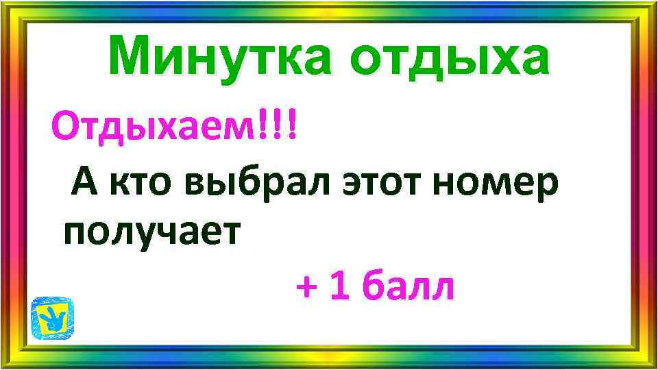 Минутка отдыха Отдыхаем!!! А кто выбрал этот номер получает + 1 балл Минутка отдыха Отдыхаем!!! А кто выбрал этот номер получает + 1 балл