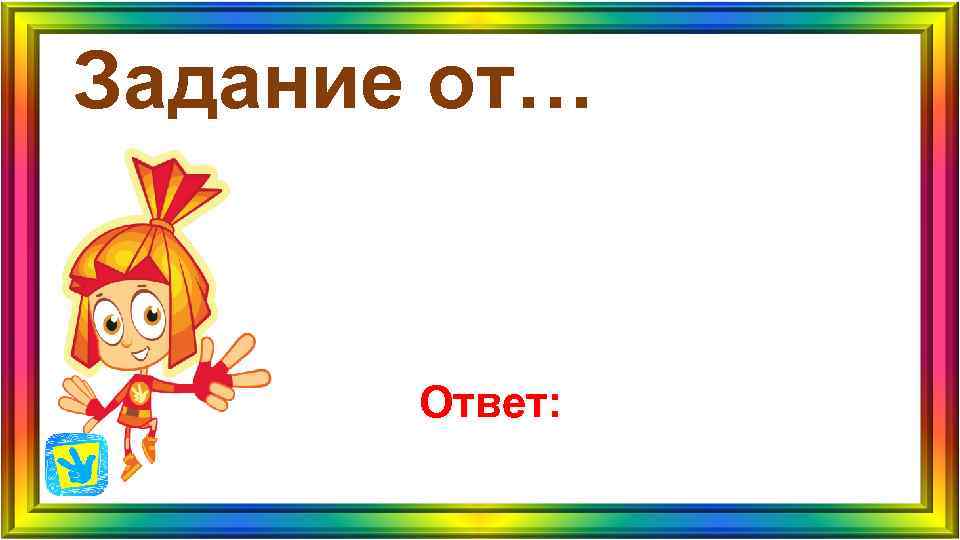 Задание от… Ответ: Задание от… Ответ: