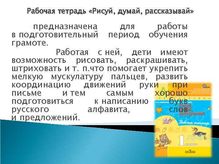 Рабочая тетрадь «Рисуй, думай, рассказывай» предназначена для работы в подготовительный период обучения грамоте. Работая