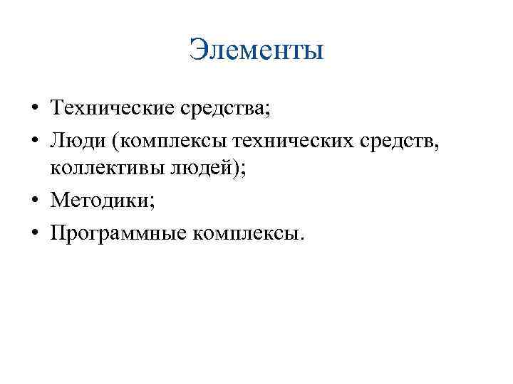 Элементы • Технические средства; • Люди (комплексы технических средств, коллективы людей); • Методики; •