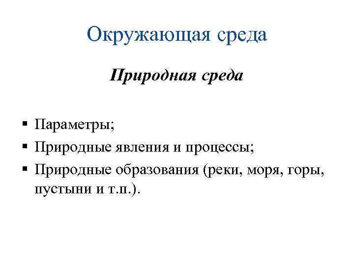 Окружающая среда Природная среда § Параметры; § Природные явления и процессы; § Природные образования