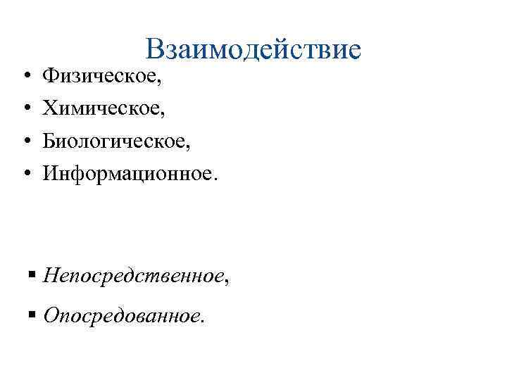  • • Взаимодействие Физическое, Химическое, Биологическое, Информационное. § Непосредственное, § Опосредованное. 