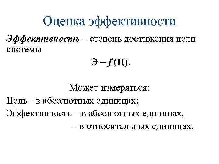 Оценка эффективности Эффективность – степень достижения цели системы Э = f (Ц). Может измеряться: