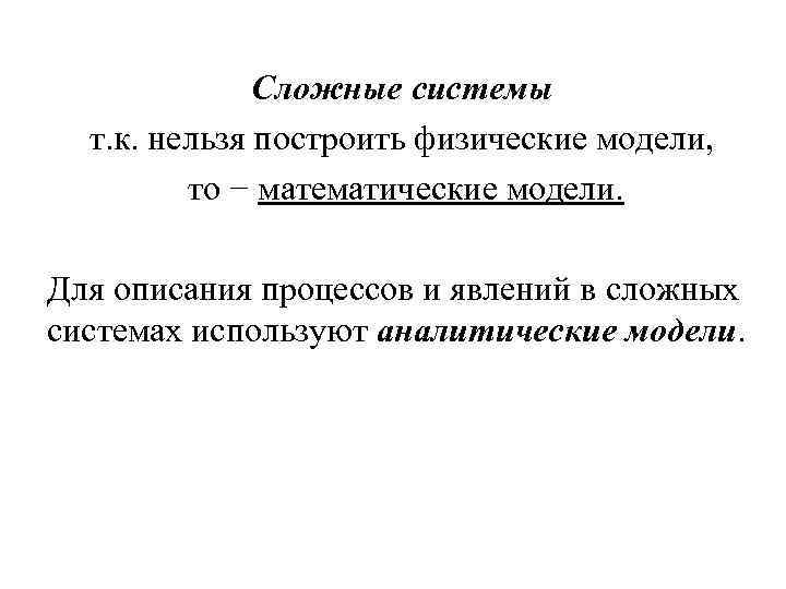 Сложные системы т. к. нельзя построить физические модели, то − математические модели. Для описания