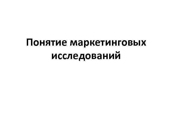 Понятие маркетинговых исследований 