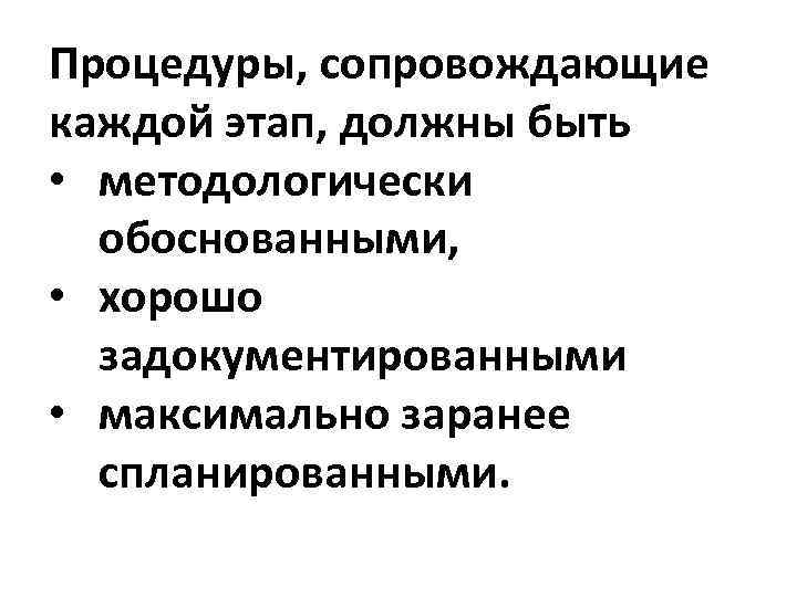 Процедуры, сопровождающие каждой этап, должны быть • методологически обоснованными, • хорошо задокументированными • максимально