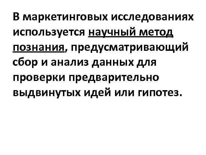 В маркетинговых исследованиях используется научный метод познания, предусматривающий сбор и анализ данных для проверки