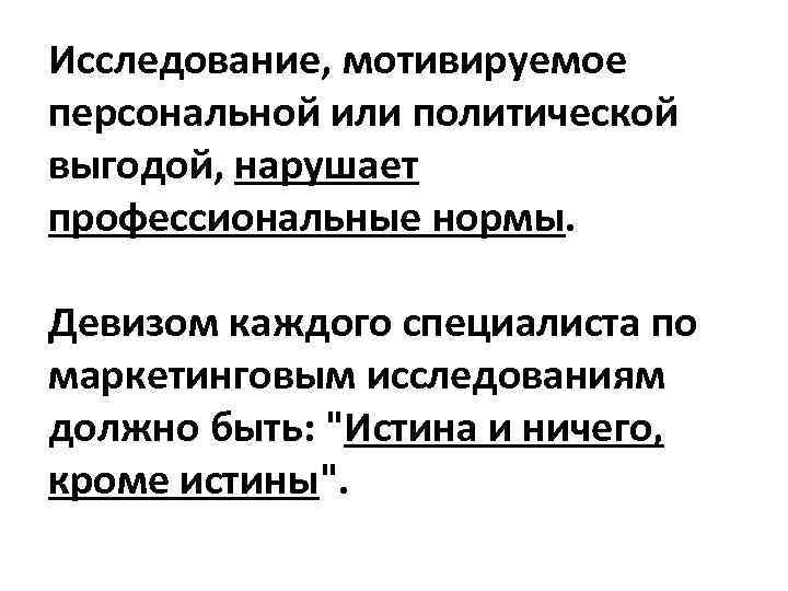Исследование, мотивируемое персональной или политической выгодой, нарушает профессиональные нормы. Девизом каждого специалиста по маркетинговым