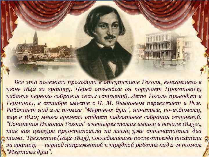Вся эта полемика проходила в отсутствие Гоголя, выехавшего в июне 1842 за границу. Перед