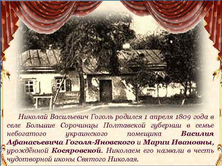 Николай Васильевич Гоголь родился 1 апреля 1809 года в селе Большие Сорочинцы Полтавской губернии