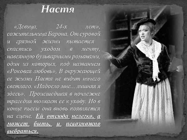 Настя «Девица, 24 -х лет» , сожительница Барона. От суровой и грязной жизни пытается
