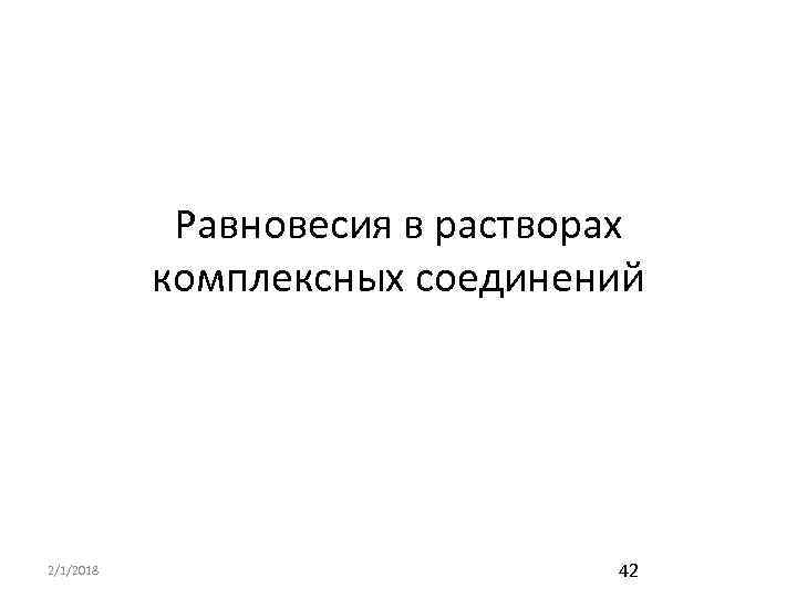 Равновесия в растворах комплексных соединений 2/1/2018 42 