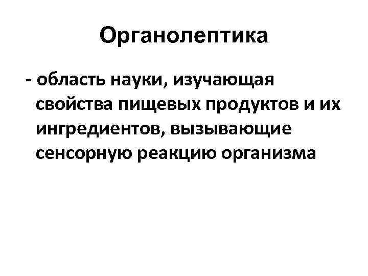  Органолептика - область науки, изучающая свойства пищевых продуктов и их ингредиентов, вызывающие сенсорную