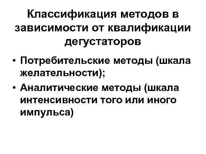  Классификация методов в зависимости от квалификации дегустаторов • Потребительские методы (шкала желательности); •