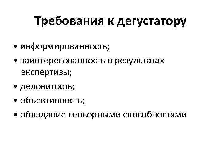 Требования к дегустатору • информированность; • заинтересованность в результатах экспертизы; • деловитость; • объективность;