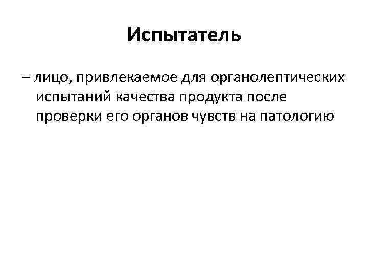 Испытатель – лицо, привлекаемое для органолептических испытаний качества продукта после проверки его органов чувств