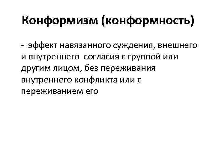 Конформизм (конформность) - эффект навязанного суждения, внешнего и внутреннего согласия с группой или другим