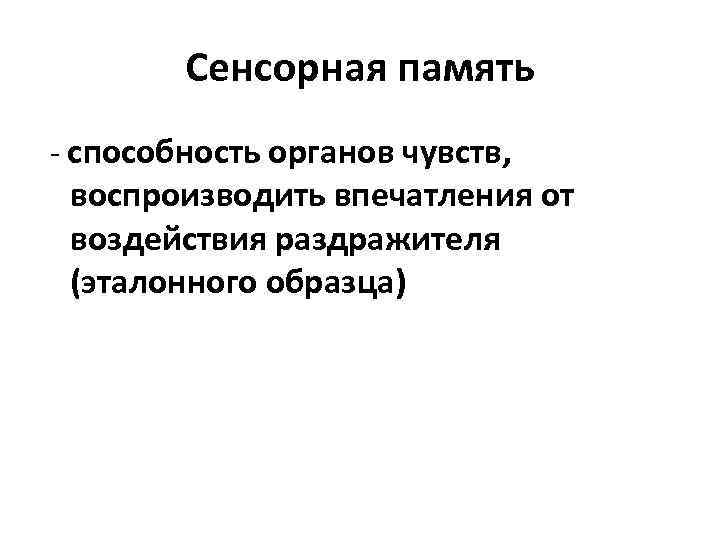 Сенсорная память - способность органов чувств, воспроизводить впечатления от воздействия раздражителя (эталонного образца) 