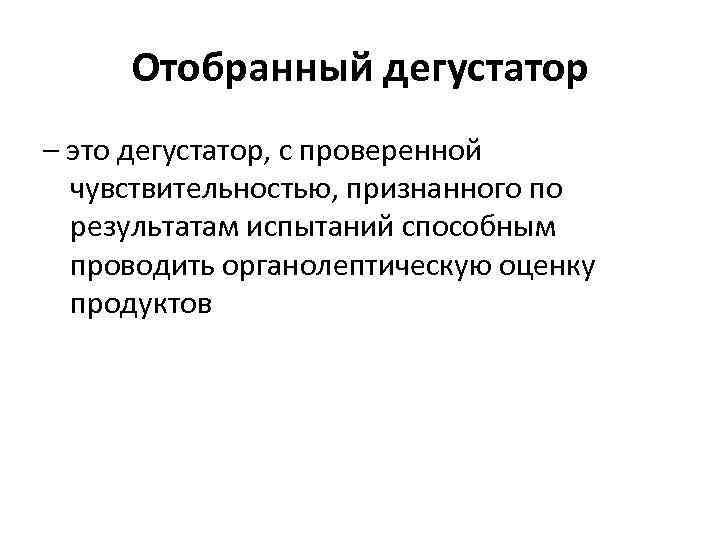 Отобранный дегустатор – это дегустатор, с проверенной чувствительностью, признанного по результатам испытаний способным проводить
