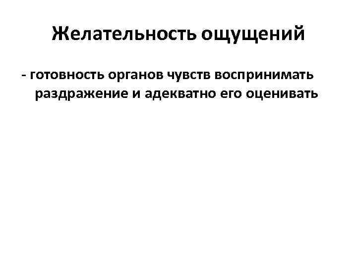 Желательность ощущений - готовность органов чувств воспринимать раздражение и адекватно его оценивать 