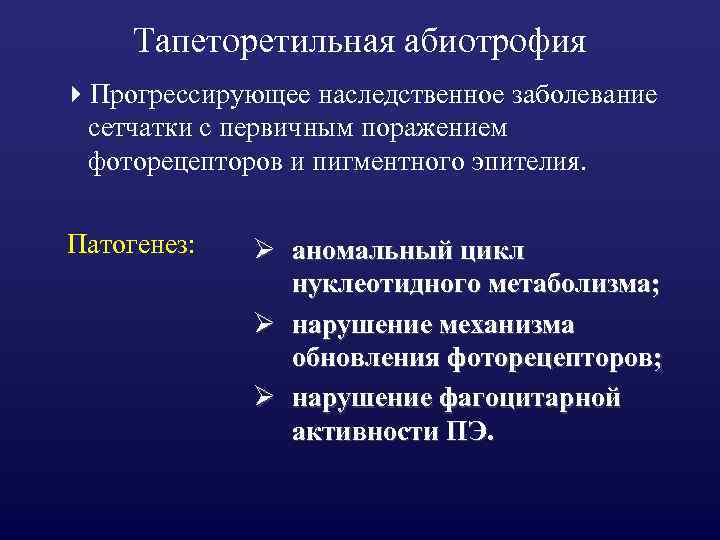 Тапеторетильная абиотрофия 4 Прогрессирующее наследственное заболевание сетчатки с первичным поражением фоторецепторов и пигментного эпителия.