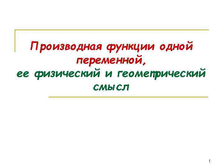 Производная функции одной переменной, ее физический и геометрический смысл 1 