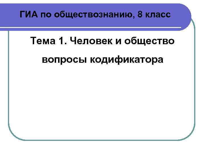 ГИА по обществознанию, 8 класс Тема 1. Человек и общество вопросы кодификатора 