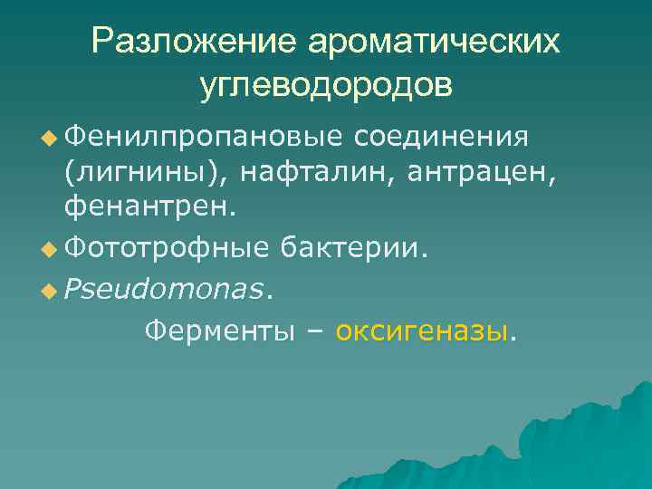 Разложение ароматических углеводородов u Фенилпропановые соединения (лигнины), нафталин, антрацен, фенантрен. u Фототрофные бактерии. u