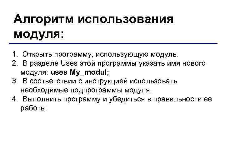 Алгоритм использования модуля: 1. Открыть программу, использующую модуль. 2. В разделе Uses этой программы