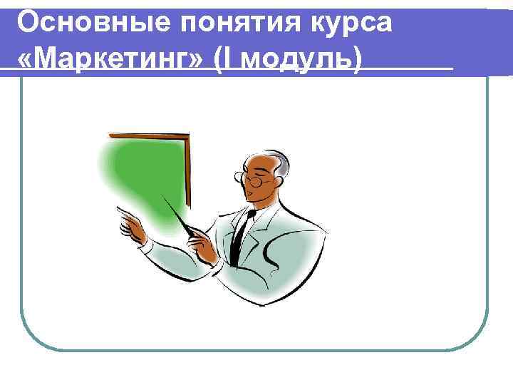 Основные понятия курса «Маркетинг» (I модуль) 