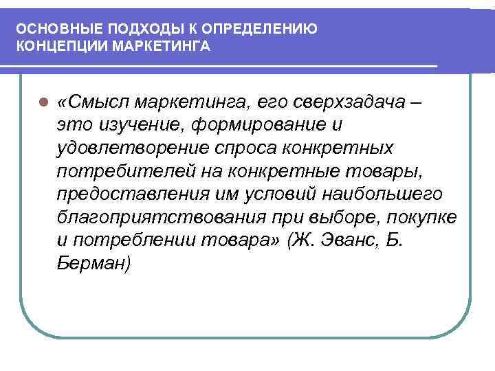 ОСНОВНЫЕ ПОДХОДЫ К ОПРЕДЕЛЕНИЮ КОНЦЕПЦИИ МАРКЕТИНГА l «Смысл маркетинга, его сверхзадача – это изучение,