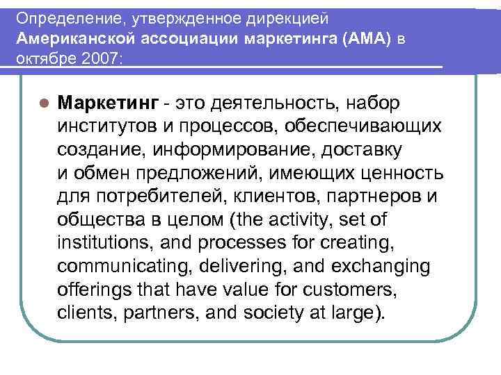 Определение, утвержденное дирекцией Американской ассоциации маркетинга (АМА) в октябре 2007: l Маркетинг это деятельность,