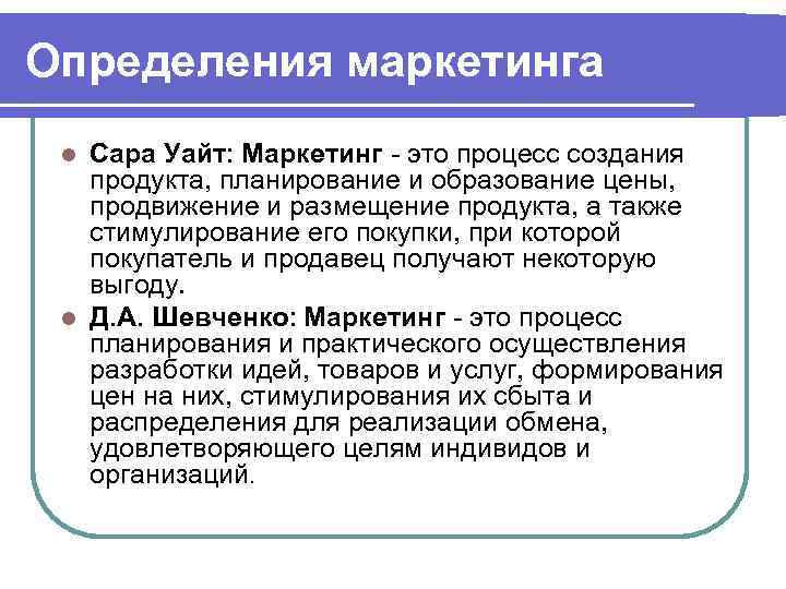 Определения маркетинга Сара Уайт: Маркетинг это процесс создания продукта, планирование и образование цены, продвижение