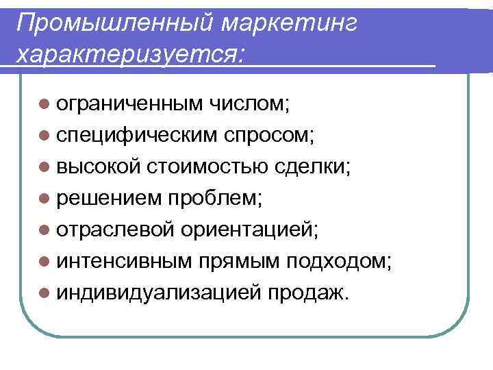 Промышленный маркетинг характеризуется: l ограниченным числом; l специфическим спросом; l высокой стоимостью сделки; l