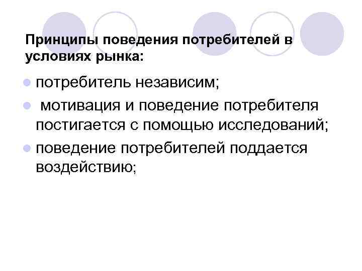 Принципы поведения потребителей в условиях рынка: l потребитель независим; l мотивация и поведение потребителя