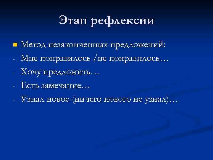 Этап рефлексии n - Метод незаконченных предложений: Мне понравилось /не понравилось… Хочу предложить… Есть