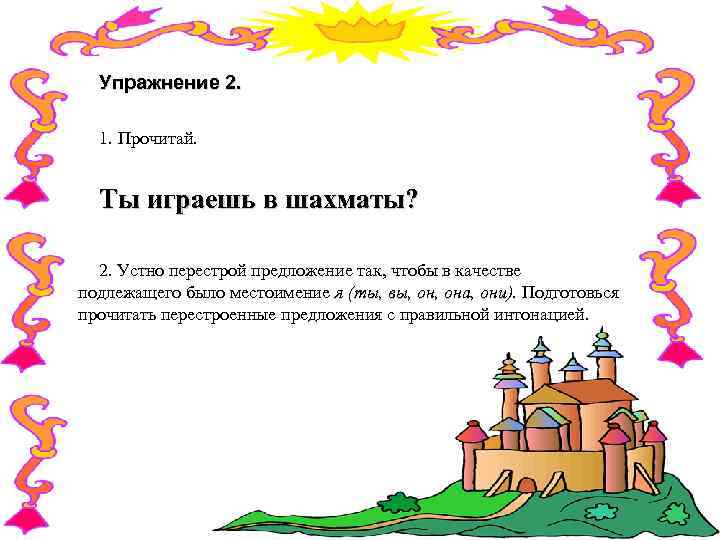 Упражнение 2. 1. Прочитай. Ты играешь в шахматы? 2. Устно перестрой предложение так, чтобы