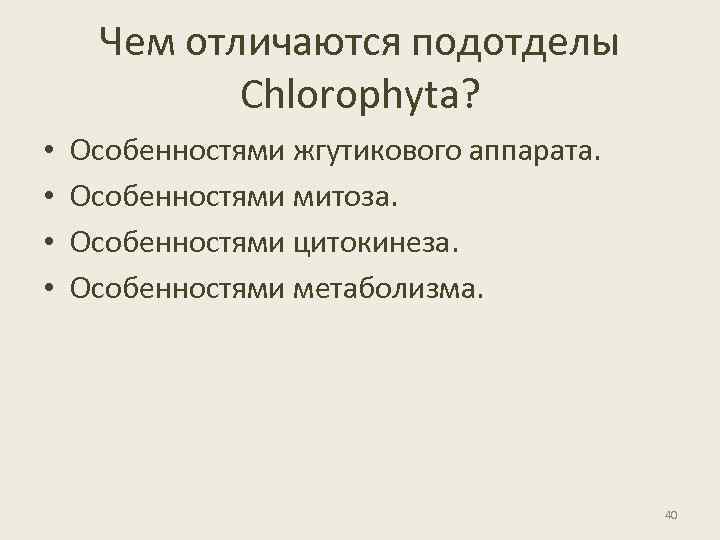 Чем отличаются подотделы Chlorophyta? • • Особенностями жгутикового аппарата. Особенностями митоза. Особенностями цитокинеза. Особенностями