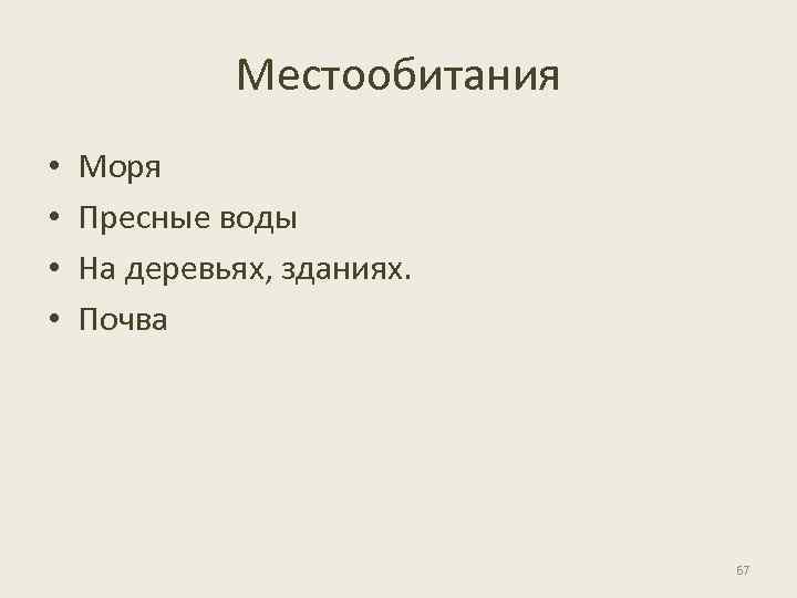 Местообитания • • Моря Пресные воды На деревьях, зданиях. Почва 67 