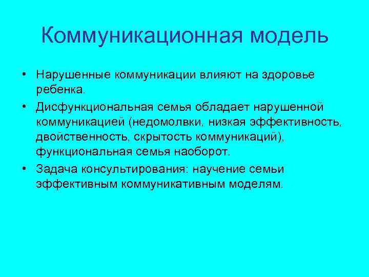 Коммуникационная модель • Нарушенные коммуникации влияют на здоровье ребенка. • Дисфункциональная семья обладает нарушенной