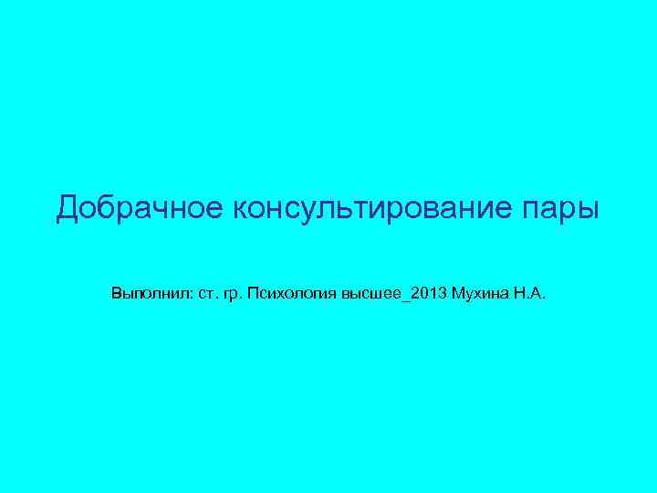 Добрачное консультирование пары Выполнил: ст. гр. Психология высшее_2013 Мухина Н. А. 