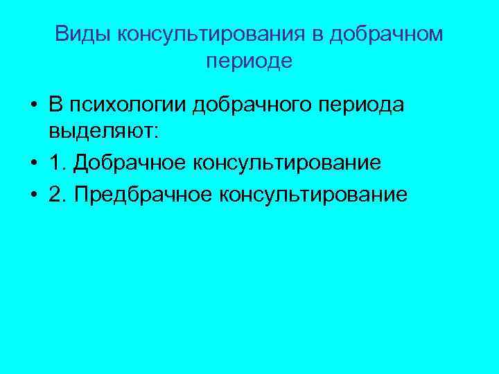 Виды консультирования в добрачном периоде • В психологии добрачного периода выделяют: • 1. Добрачное