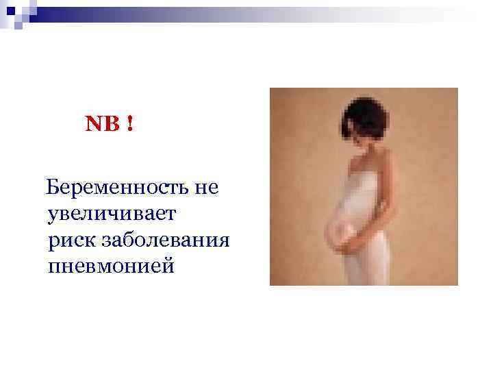 NB ! Беременность не увеличивает риск заболевания пневмонией 