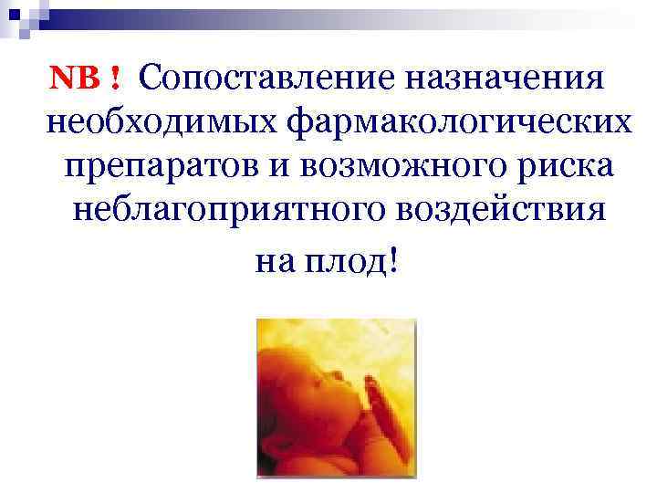 NB ! Сопоставление назначения необходимых фармакологических препаратов и возможного риска неблагоприятного воздействия на плод!