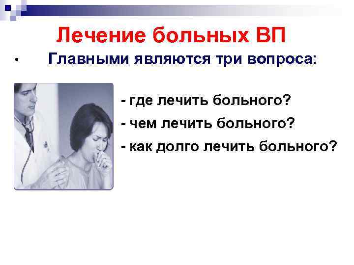 Лечение больных ВП • Главными являются три вопроса: - где лечить больного? - чем