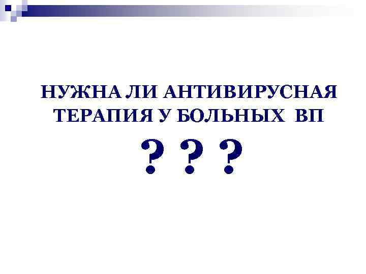 НУЖНА ЛИ АНТИВИРУСНАЯ ТЕРАПИЯ У БОЛЬНЫХ ВП ? ? ? 